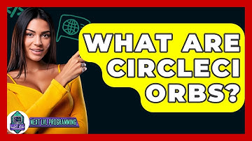 What Are CircleCI Orbs? - Next LVL Programming