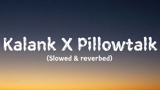 Kalank X Pillowtalk (Slowed \u0026 reverbed) Lyrics Video