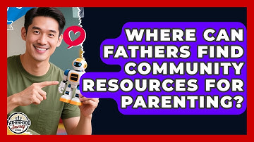 Where Can Fathers Find Community Resources For Parenting? - Fatherhood Journey Network