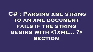 C# : Parsing xml string to an xml document fails if the string begins with  ?xml... ?  section