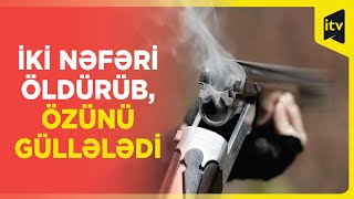 Şəkidə dəhşət | 59 yaşlı kişi 2 nəfəri ov silahı ilə öldürüb