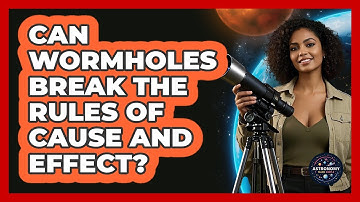 Can Wormholes Break The Rules Of Cause And Effect? - Astronomy Made Simple