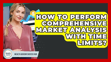 How To Perform Comprehensive Market Analysis With Time Limits? - Wealth Advisor Success Hub