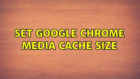 Set Google Chrome media cache size (2 Solutions!!)