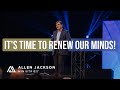 It&#39;s Time To Renew Our Minds | Allen Jackson Ministries