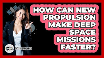 How Can New Propulsion Make Deep Space Missions Faster? - Physics Frontier