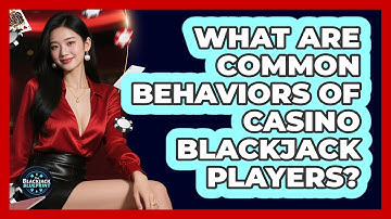 What Are Common Behaviors Of Casino Blackjack Players?