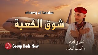 Group Badr New - shawq al kaaba | مجموعة بدر الجديدة - شوق الكعبة