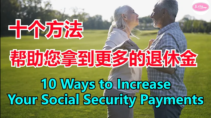十个办法帮助您拿到更多的退休金10 Ways to Increase Your Social Security Payments  Echo走遍美国   Echo的幸福生活 - 天天要闻