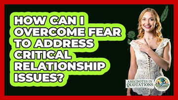 How Can I Overcome Fear To Address Critical Relationship Issues? - Anecdotes in Quotation