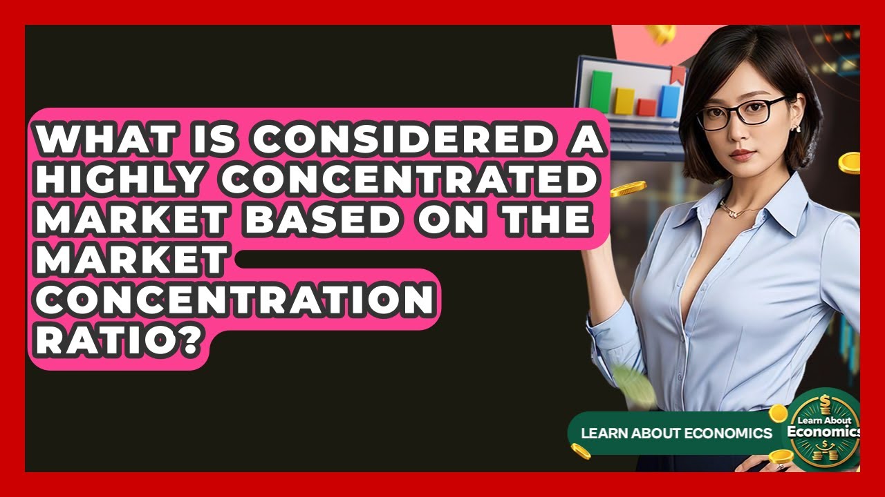 What Is Considered A Highly Concentrated Market Based On The Market Concentration Ratio?