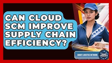 Can Cloud SCM Improve Supply Chain Efficiency? - Smart Logistics Network