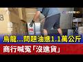 烏龍...問題油進1.1萬公斤 商行喊冤「沒進貨」
