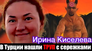 В Турции Нашли Труп С Сережками Пропавшей Ирины Киселевой Родственники Строят Теории О Похищении