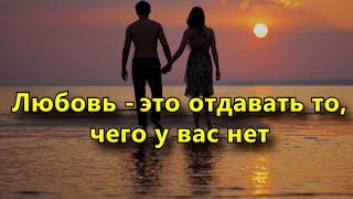 Любовь – это отдавать то, чего у вас нет.