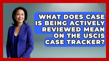 What Does Case Is Being Actively Reviewed Mean On The USCIS Case Tracker?