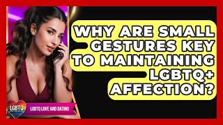 Why Are Small Gestures Key To Maintaining LGBTQ+ Affection? - LGBTQ Love and Dating