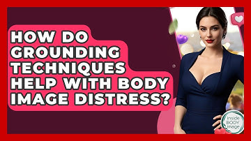 How Do Grounding Techniques Help With Body Image Distress? - Inside Body Image