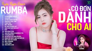 CÔ ĐƠN DÀNH CHO AI, CÓ MỘT NGƯỜI VẪN ĐỢI - ALBUM RUMBA XUẤT SẮC NHẤT 2024 - NGÂN NGÂN COVER CỰC HÓT