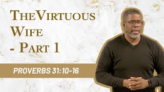 The Virtuous Wife - Part 1 // Proverbs 31:10-16
