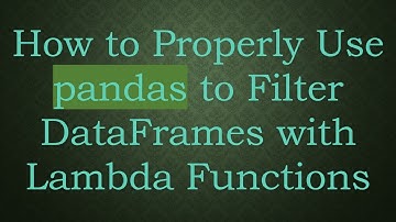 How to Properly Use pandas to Filter DataFrames with Lambda Functions