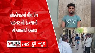 અંકલેશ્વરમાં લીવ ઈન પાર્ટનર ની હ-ત્યાનો ચોંકાવનારો બનાવ 2026| Spark Today News Vadodara