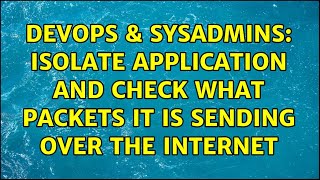DevOps & SysAdmins: isolate application and check what packets it is sending over the internet