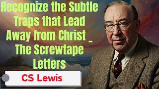 Recognize the Subtle Traps that Lead Away from Christ _ The Screwtape Letters- C. S. Lewis Sermons