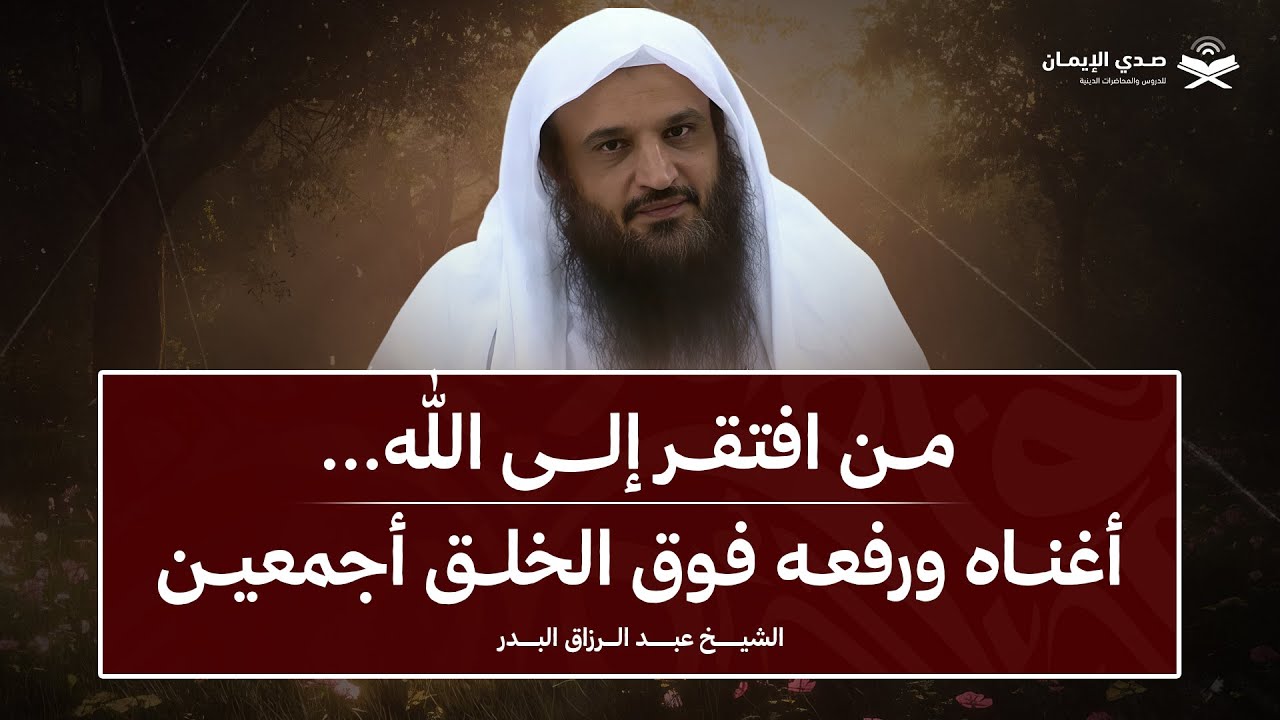 من افتقر إلى الله… أغناه ورفعه فوق الخلق أجمعين | الشيخ عبدالرزاق البدر