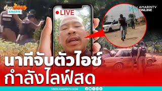 นาทีตะครุบตัว ไอซ์ห้วยยายพรหม ขณะกำลังไลฟ์สด | เรื่องร้อนอมรินทร์