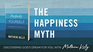 The Happiness Myth: Perfectly Yourself by Matthew Kelly