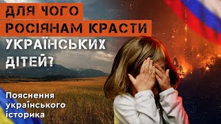 ДЛЯ ЧОГО РОСІЯНАМ КРАСТИ УКРАЇНСЬКИХ ДІТЕЙ. Пояснення українського історика