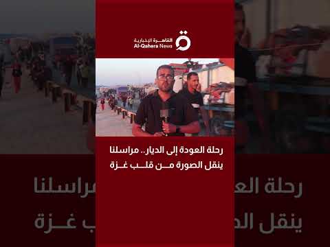 رحلة العودة إلى الديار مراسلنا ينقل الصورة من قلب غزة