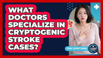 What Doctors Specialize In Cryptogenic Stroke Cases? - Stroke Support Channel
