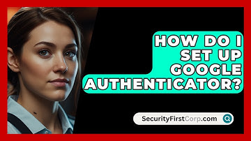 How Do I Set Up Google Authenticator? - SecurityFirstCorp.com
