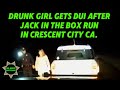 Drunk Girl Gets DUI After Jack In The Box Run In Crescent City Ca.