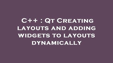 C++ : Qt Creating layouts and adding widgets to layouts dynamically