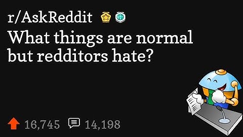 What things are normal but redditors hate?