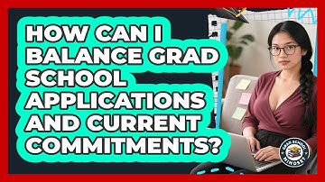 How Can I Balance Grad School Applications And Current Commitments? - Grad School Mindset