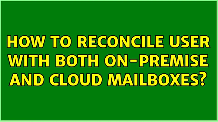 How to reconcile user with both on-premise and cloud mailboxes? (3 Solutions!!)