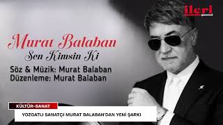 Yozgatlı Sanatçı Murat Balaban’dan Yeni Şarkı: “Sen Kimsin Ki” Yayında İleri Gazetesi