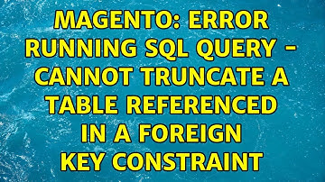 Magento: Error running SQL Query - Cannot truncate a table referenced in a foreign key constraint