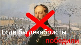 ЕСЛИ БЫ ДЕКАБРИСТЫ ПОБЕДИЛИ // Альтернативное прошлое России с 1825 года (I часть)