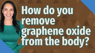 How do you Remove Graphene Oxide oxide from the body?