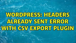 Wordpress: Headers already sent error with CSV export plugin (2 Solutions!!)