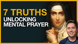 Mental Prayer | St Teresa’s 7 Essential Truths For Beginners
