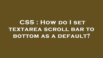 CSS : How do I set textarea scroll bar to bottom as a default?