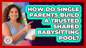 How Do Single Parents Build A Trusted Shared Babysitting Pool? - Single Parent Support Hub