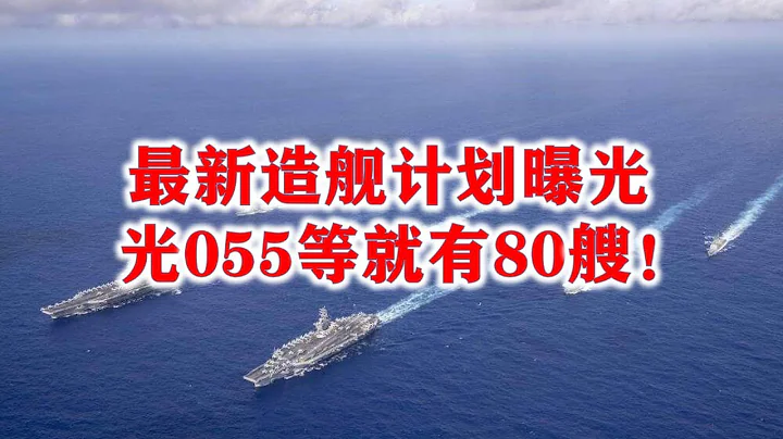 中国最新造舰计划曝光，光055等巡洋舰就80艘，还有第六艘航母！ - 天天要闻