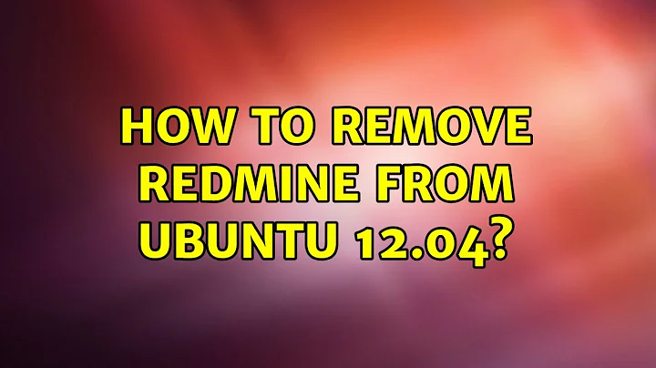 Ubuntu: How to remove redmine from ubuntu 12.04?